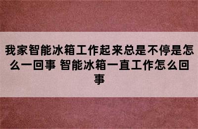 我家智能冰箱工作起来总是不停是怎么一回事 智能冰箱一直工作怎么回事